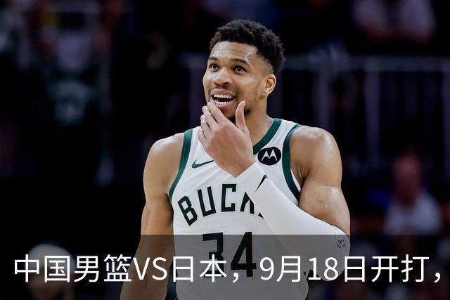 中国男篮VS日本，9月18日开打，CCTV5现场直播！一场无需动员的对决