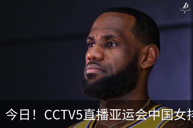 今日！CCTV5直播亚运会中国女排+中超，5+转中国男篮，网络转大连鲲城+曼城+尤文等